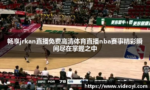 畅享jrkan直播免费高清体育直播nba赛事精彩瞬间尽在掌握之中
