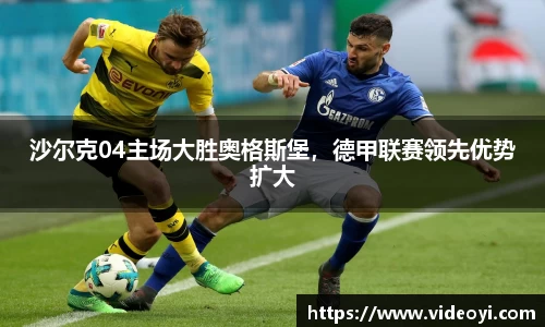 沙尔克04主场大胜奥格斯堡，德甲联赛领先优势扩大