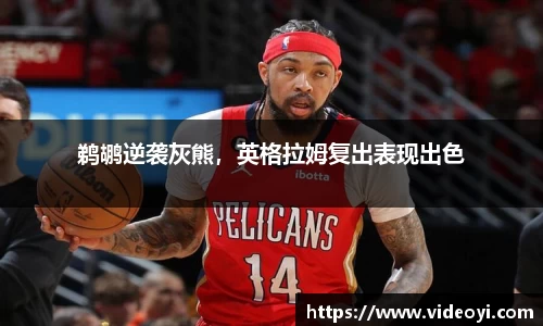 鹈鹕逆袭灰熊，英格拉姆复出表现出色