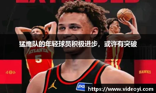 猛鹰队的年轻球员积极进步，或许有突破