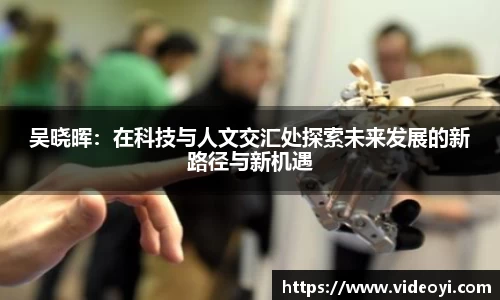 吴晓晖：在科技与人文交汇处探索未来发展的新路径与新机遇